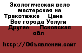 Экологическая вело мастерская на Трекотажке. › Цена ­ 10 - Все города Услуги » Другие   . Псковская обл.